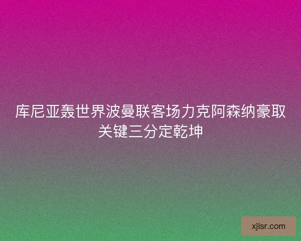 库尼亚轰世界波曼联客场力克阿森纳豪取关键三分定乾坤