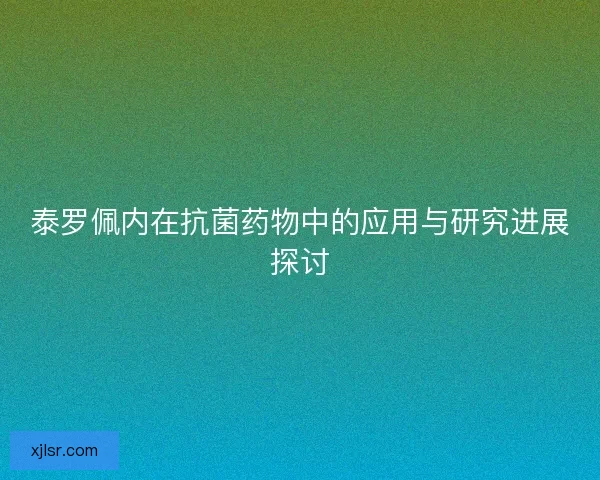 泰罗佩内在抗菌药物中的应用与研究进展探讨