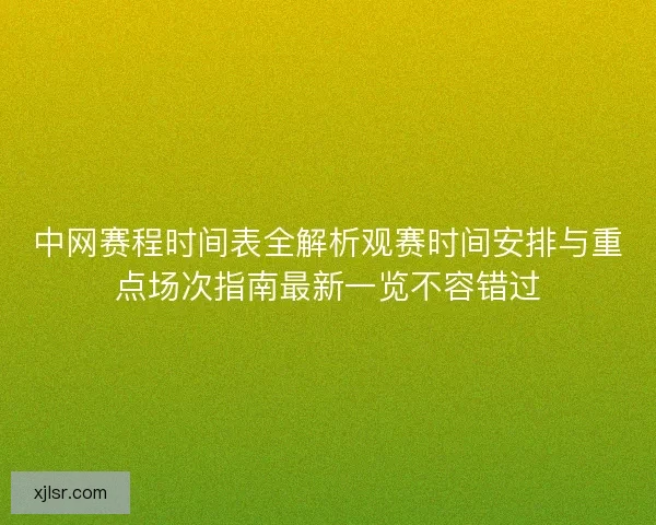 中网赛程时间表全解析观赛时间安排与重点场次指南最新一览不容错过