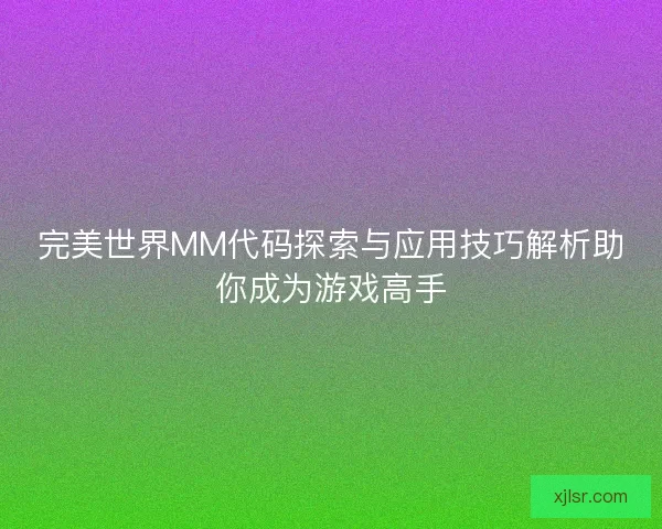 完美世界MM代码探索与应用技巧解析助你成为游戏高手
